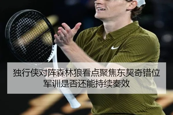 独行侠对阵森林狼看点聚焦东契奇错位军训是否还能持续奏效