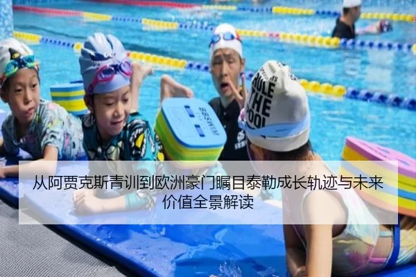 从阿贾克斯青训到欧洲豪门瞩目泰勒成长轨迹与未来价值全景解读